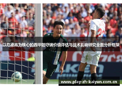 以厄德高为核心的西甲防守端价值评估与战术影响研究全面分析框架